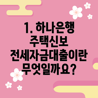 1. 하나은행 주택신보 전세자금대출이란 무엇일까요?