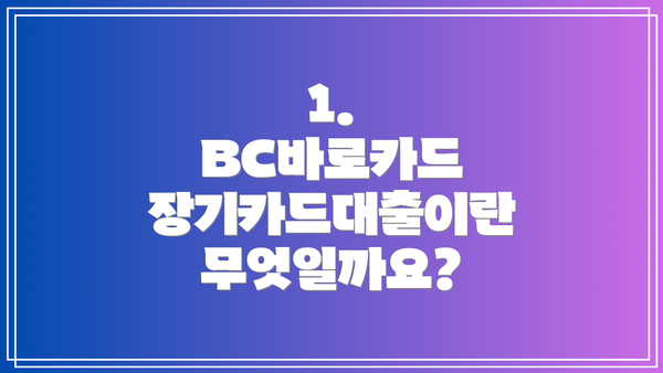 1. BC바로카드 장기카드대출이란 무엇일까요?