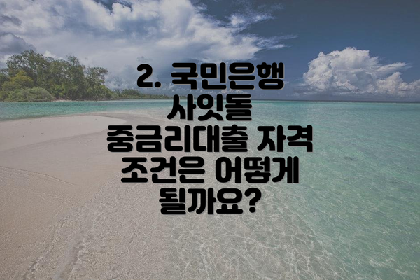 2. 국민은행 사잇돌 중금리대출 자격 조건은 어떻게 될까요?