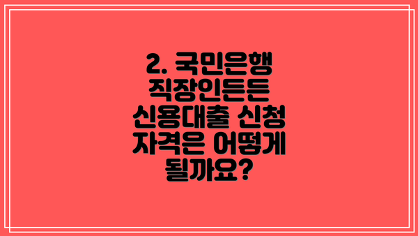 2. 국민은행 직장인든든 신용대출 신청 자격은 어떻게 될까요?