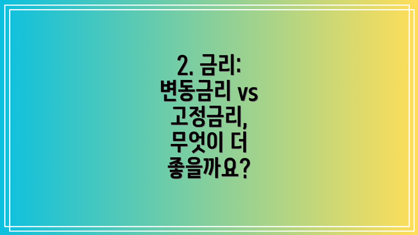 2. 금리: 변동금리 vs 고정금리, 무엇이 더 좋을까요?