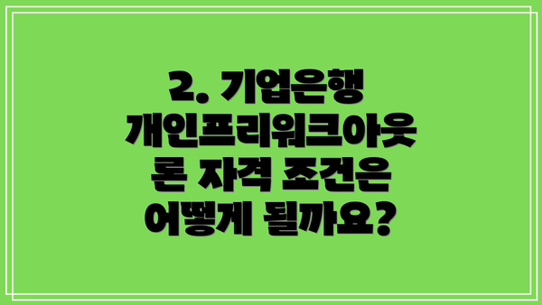2. 기업은행 개인프리워크아웃론 자격 조건은 어떻게 될까요?