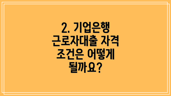 2. 기업은행 근로자대출 자격 조건은 어떻게 될까요?