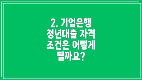 2. 기업은행 청년대출 자격 조건은 어떻게 될까요?