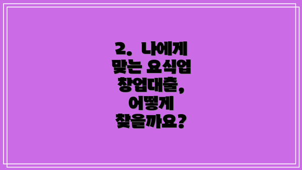 2.  나에게 맞는 요식업 창업대출, 어떻게 찾을까요?