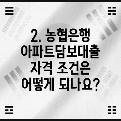 2. 농협은행 아파트담보대출 자격 조건은 어떻게 되나요?