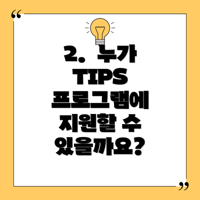 2.  누가 TIPS 프로그램에 지원할 수 있을까요?