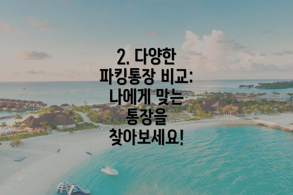2. 다양한 파킹통장 비교: 나에게 맞는 통장을 찾아보세요!
