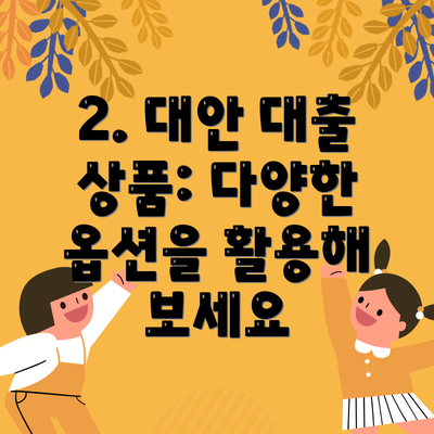 2. 대안 대출 상품: 다양한 옵션을 활용해 보세요