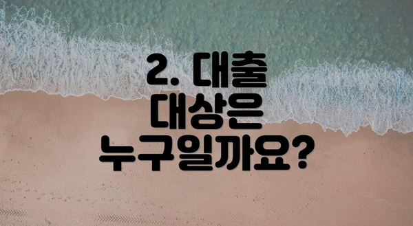 2. 대출 대상은 누구일까요?
