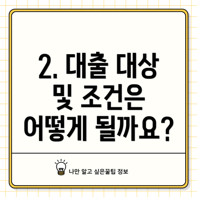 2. 대출 대상 및 조건은 어떻게 될까요?
