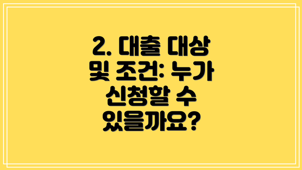 2. 대출 대상 및 조건: 누가 신청할 수 있을까요?