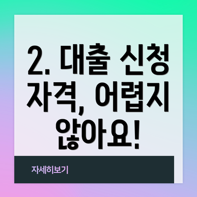 2. 대출 신청 자격, 어렵지 않아요!