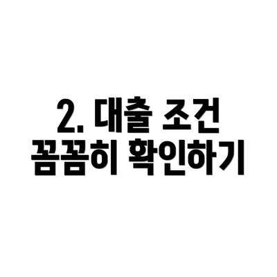 2. 대출 조건 꼼꼼히 확인하기