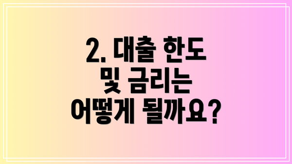 2. 대출 한도 및 금리는 어떻게 될까요?