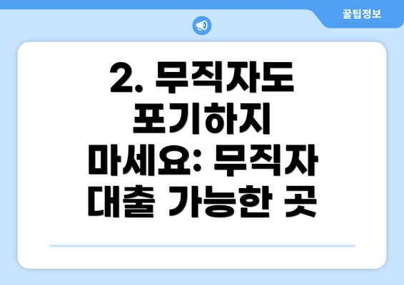 2. 무직자도 포기하지 마세요: 무직자 대출 가능한 곳