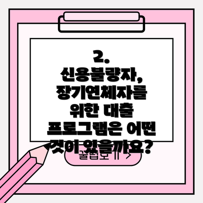 2. 신용불량자, 장기연체자를 위한 대출 프로그램은 어떤 것이 있을까요?