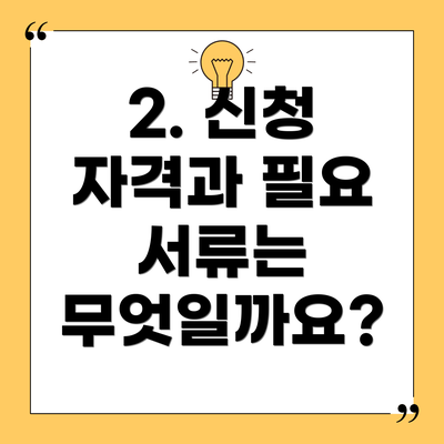 2. 신청 자격과 필요 서류는 무엇일까요?