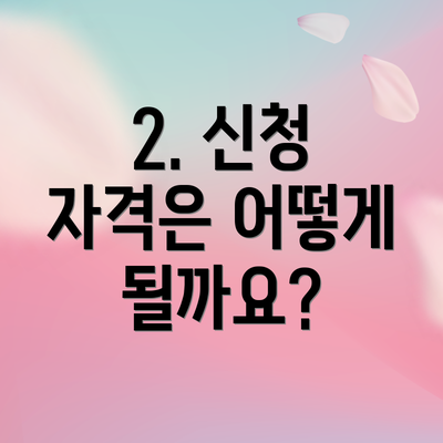2. 신청 자격은 어떻게 될까요?