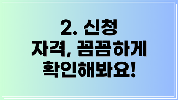 2. 신청 자격, 꼼꼼하게 확인해봐요!
