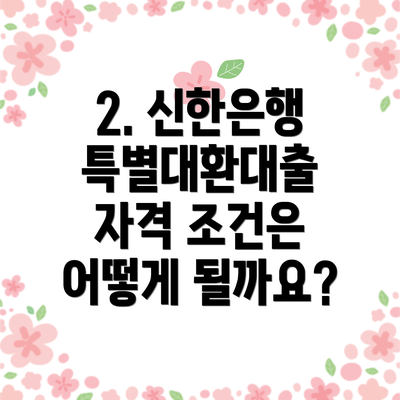 2. 신한은행 특별대환대출 자격 조건은 어떻게 될까요?