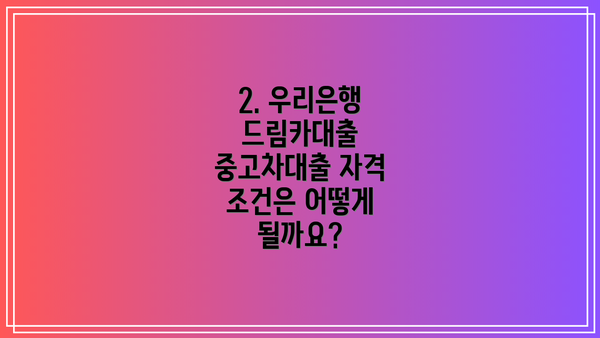 2. 우리은행 드림카대출 중고차대출 자격 조건은 어떻게 될까요?