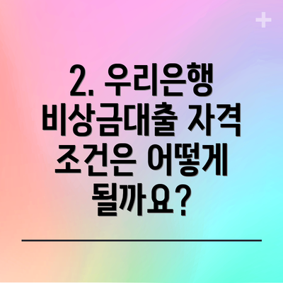 2. 우리은행 비상금대출 자격 조건은 어떻게 될까요?