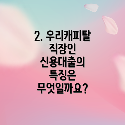 2. 우리캐피탈 직장인 신용대출의 특징은 무엇일까요?