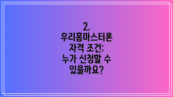 2. 우리홈마스터론 자격 조건: 누가 신청할 수 있을까요?
