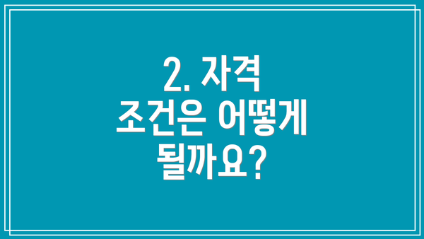 2. 자격 조건은 어떻게 될까요?