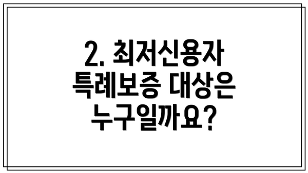 2. 최저신용자 특례보증 대상은 누구일까요?