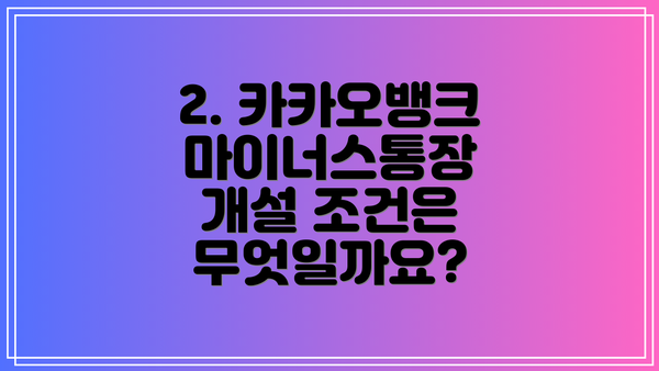 2. 카카오뱅크 마이너스통장 개설 조건은 무엇일까요?