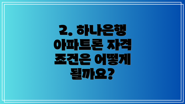 2. 하나은행 아파트론 자격 조건은 어떻게 될까요?