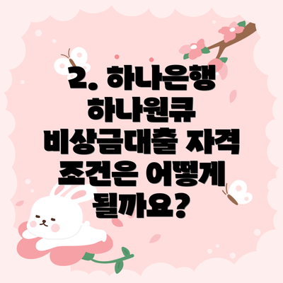2. 하나은행 하나원큐 비상금대출 자격 조건은 어떻게 될까요?