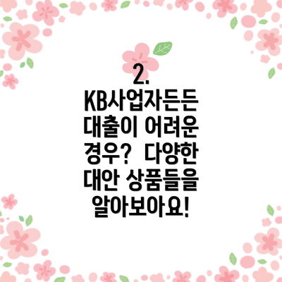 2. KB사업자든든 대출이 어려운 경우?  다양한 대안 상품들을 알아보아요!