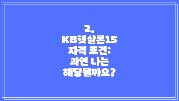 2. KB햇살론15 자격 조건: 과연 나는 해당될까요?