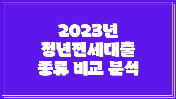 2023년 청년전세대출 종류 비교 분석