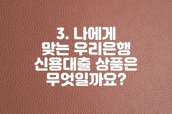 3. 나에게 맞는 우리은행 신용대출 상품은 무엇일까요?