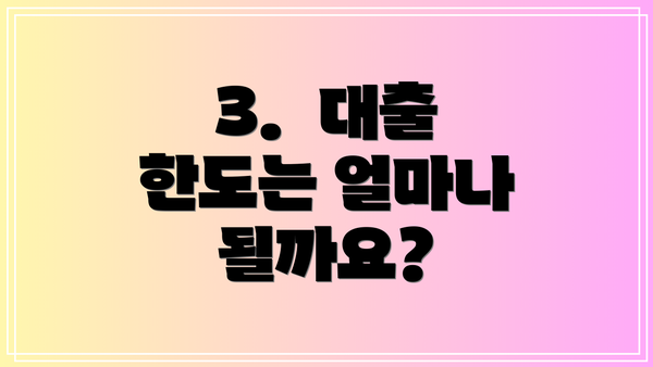 3.  대출 한도는 얼마나 될까요?