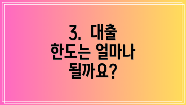 3.  대출 한도는 얼마나 될까요?