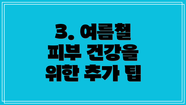 3. 여름철 피부 건강을 위한 추가 팁