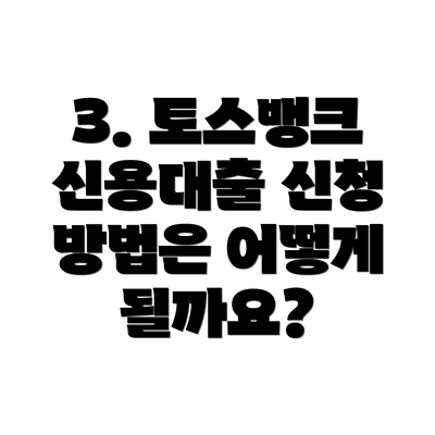 3. 토스뱅크 신용대출 신청 방법은 어떻게 될까요?