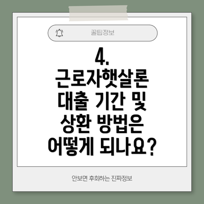 4. 근로자햇살론 대출 기간 및 상환 방법은 어떻게 되나요?
