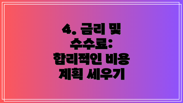 4. 금리 및 수수료:  합리적인 비용 계획 세우기