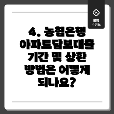 4. 농협은행 아파트담보대출 기간 및 상환 방법은 어떻게 되나요?