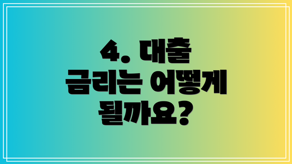 4. 대출 금리는 어떻게 될까요?