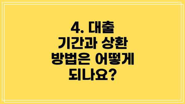 4. 대출 기간과 상환 방법은 어떻게 되나요?