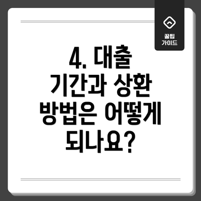 4. 대출 기간과 상환 방법은 어떻게 되나요?