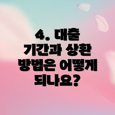4. 대출 기간과 상환 방법은 어떻게 되나요?
