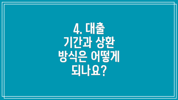 4. 대출 기간과 상환 방식은 어떻게 되나요?